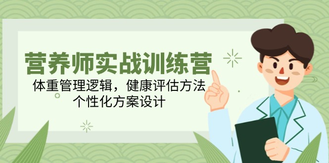 营养师实战训练营，体重管理逻辑，健康评估方法，个性化方案设计-川川创富网