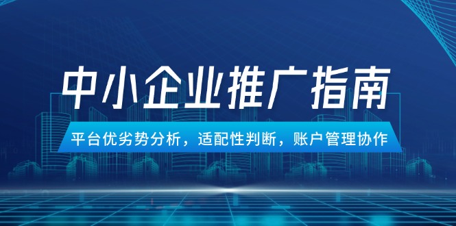 中小企业竞价推广指南，平台优劣势分析，适配性判断，账户管理协作-川川创富网