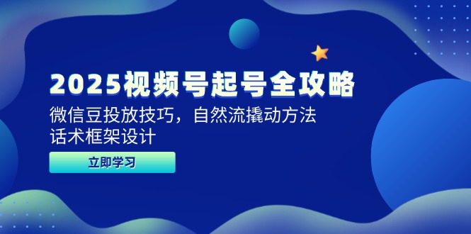 2025视频号起号全攻略，微信豆投放技巧，自然流撬动方法，话术框架设计-川川创富网