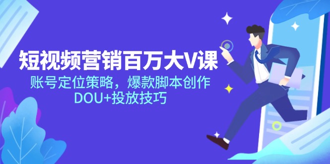 短视频营销百万大V课，账号定位策略，爆款脚本创作，DOU+投放技巧-川川创富网