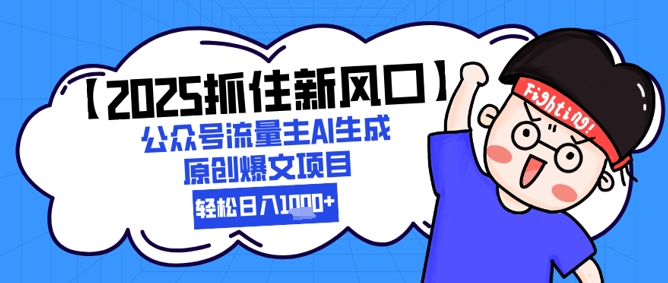 【2025抓住新风口】公众号流量主AI生成原创爆文项目，新手小白轻松日入1k+-川川创富网