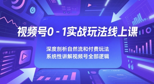 视频号0-1实战玩法线上课，深度剖析自然流和付费玩法，统性讲解视频号全部逻辑-川川创富网