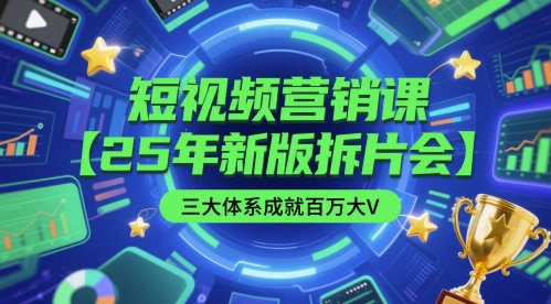短视频营销课【25年新版拆片会】三大体系成就百万大V，包含正课、拆片会、手把手教学直播课等-川川创富网