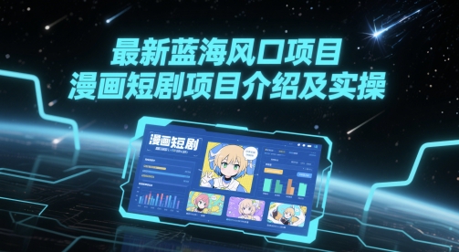 最新蓝海风口项目，漫画短剧项目介绍及实操-川川创富网
