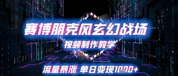 赛博朋克风玄幻战场视频制作教学，流量暴涨单日变现1k+-川川创富网