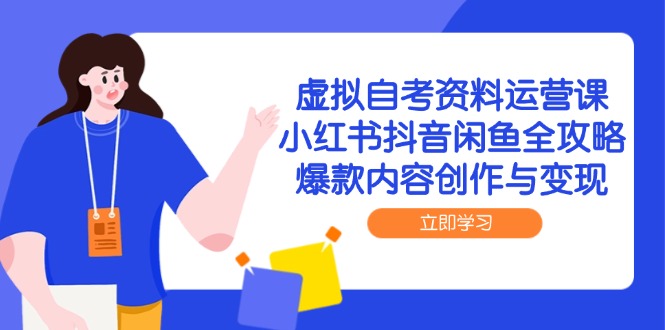 虚拟自考资料运营课，小红书抖音闲鱼全攻略，爆款内容创作与变现-川川创富网