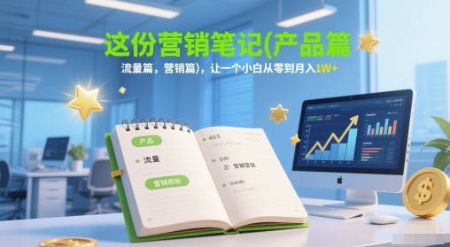 这份营销笔记(产品篇，流量篇，营销篇)，让一个小白从零到月入1W+-川川创富网