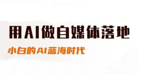 用AI做自媒体落地，适合新手快速入门与进阶，小白的AI蓝海时代-川川创富网