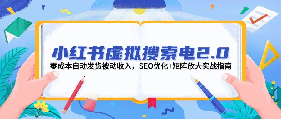 小红书虚拟搜索电2.0，零成本自动发货被动收入，SEO优化+矩阵放大实战指南-川川创富网