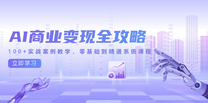 AI商业变现全攻略，100+实战案例教学，零基础到精通系统课程-川川创富网
