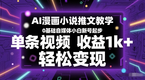 AI漫画小说推文教学，0基础自媒体小白新号起步，单条视频收益1k+，轻松变现-川川创富网