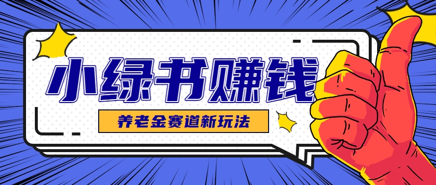 小绿书养老金赛道赚钱思路，利用业余时间轻松操作月入千元的副业项目-川川创富网