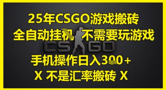 25年CSGO游戏搬砖，全自动运行，不需要玩游戏，手机操作日入3张(不是汇率搬砖)【揭秘】-川川创富网