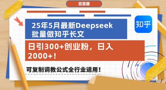 25年5月最新Deepseek批量做知乎长文，日引300+创业粉，日入1k+，可复制调教公式全行业适用-川川创富网