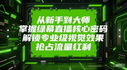 从新手到大师，掌握绿幕直播核心密码，解锁专业级视觉效果，抢占流量红利-川川创富网