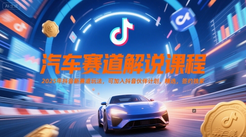 汽车赛道解说课程，2025年抖音新赛道玩法，可加入抖音伙伴计划，精选，签约独家-川川创富网