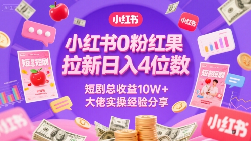 小红书0粉红果短剧拉新日入4位，数短剧总收益10W+大佬实操经验分享-川川创富网