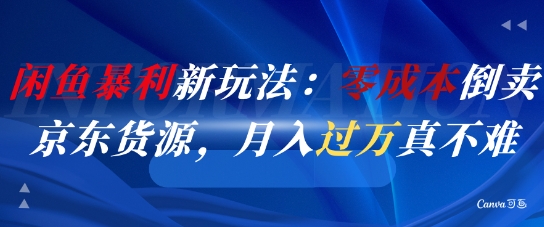 闲鱼暴利新玩法：零成本倒卖京东货源，月入过1W真不难-川川创富网