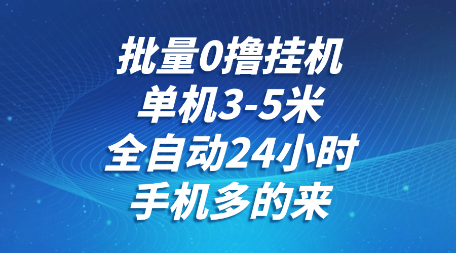 批量0撸全自动挂机，单机3-5米，全自动24小时，手机多的来，不养鸡，无风控，无限制-川川创富网