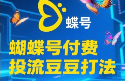 2025蝴蝶号付费投流豆豆打法，助新手快速掌握付费流量撬动自然流的核心玩法-川川创富网