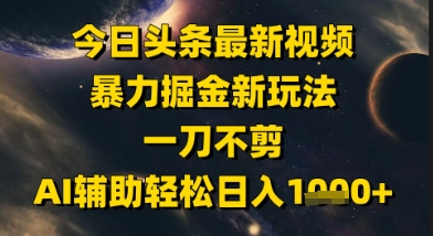 今日头条最新美女视频暴力掘金新玩法，一刀不剪，AI辅助轻松日入1k+-川川创富网