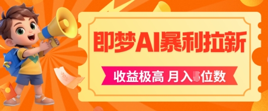 即梦app暴利拉新，收益上限极高，月入5位数，AI风口落地实操项目-川川创富网