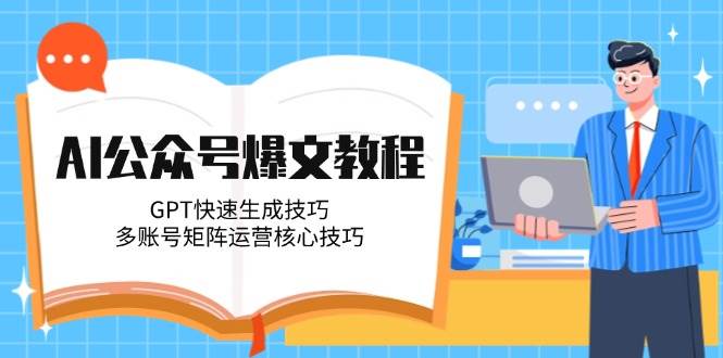 AI公众号爆文教程，GPT快速生成技巧，多账号矩阵运营核心技巧-川川创富网