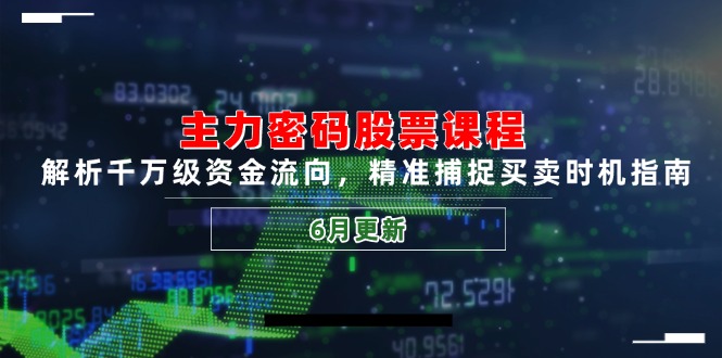 主力密码股票课程，解析千万级资金流向，精准捕捉买卖时机指南(6月更新-川川创富网