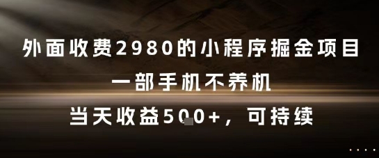 外面收费2980的小程序掘金项目，一部手机不养机，当天收益5张+，可持续【揭秘】-川川创富网