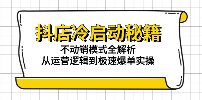 抖店冷启动秘籍：不动销模式全解析，从运营逻辑到极速爆单实操-川川创富网