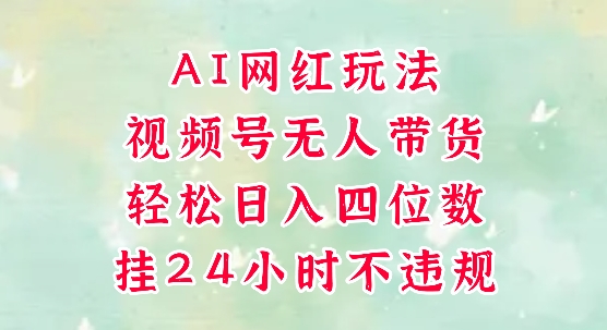 视频号无人直播带货，手机一挂自动爆单，AI网红玩法，带你解放双手，轻松日入四位数-川川创富网