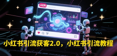 小红书引流获客2.0，小红书引流教程-川川创富网