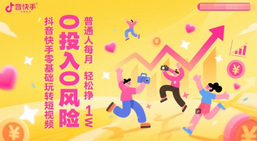 抖音快手零基础玩转短视频，0投入0风险，普通人每月轻松挣1W-川川创富网