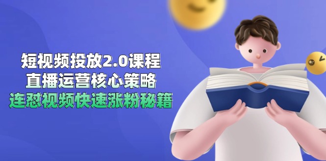 短视频投放2.0课程，直播运营核心策略，连怼视频快速涨粉秘籍-川川创富网