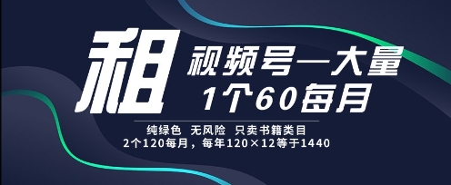 租视频号，一个60每月，2个120.纯绿色、无风险，常年租【揭秘】-川川创富网