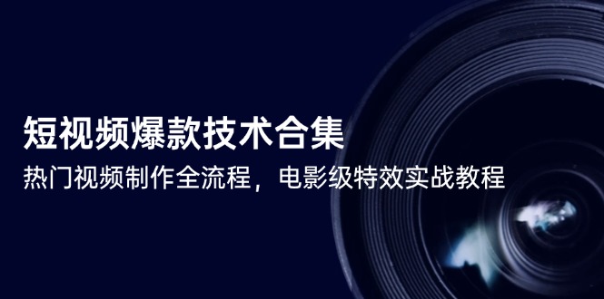 短视频爆款技术合集，热门视频制作全流程，电影级特效实战教程-川川创富网