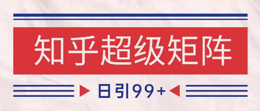 知乎超级矩阵玩法引流高质量精准粉SEO覆盖 日变现4000+-川川创富网