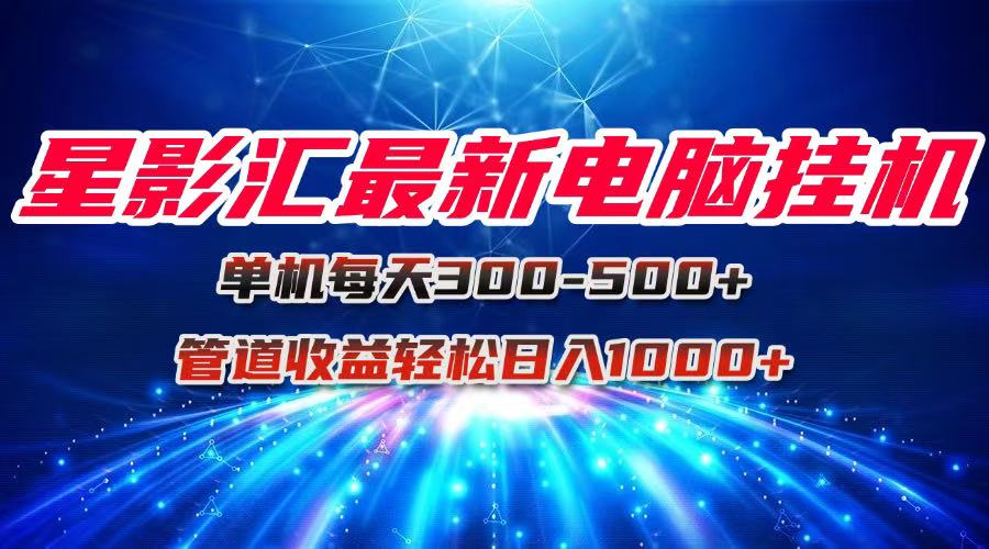 星影汇最新电脑挂机单机每天300+团队管道收益轻松日入1000+-川川创富网