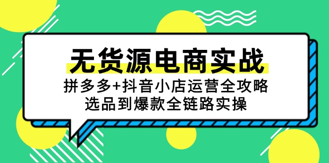 无货源电商实战：拼多多+抖音小店运营全攻略，选品到爆款全链路实操-川川创富网
