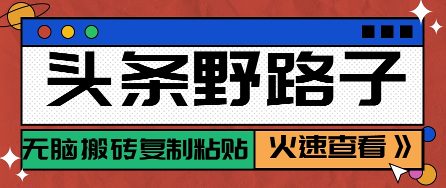 头条野路子玩法之相亲赛道，无脑搬砖复制粘贴，单账号日稳定300+保姆级教程-川川创富网