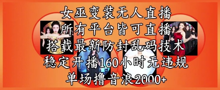 女巫变装直播最新玩法，所有直播平台皆可操作，稳定开播160小时无违规，单场撸音浪2k+-川川创富网