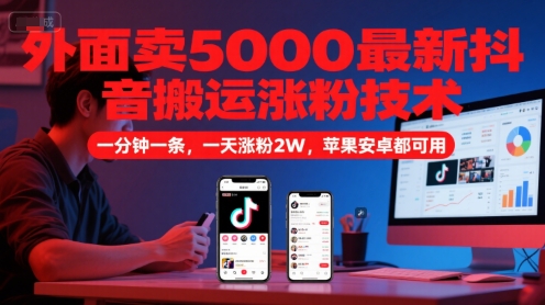 外面卖5000最新抖音搬运涨粉技术，新玩法，一分钟一条，一天涨粉2W，苹果安卓都可用-川川创富网