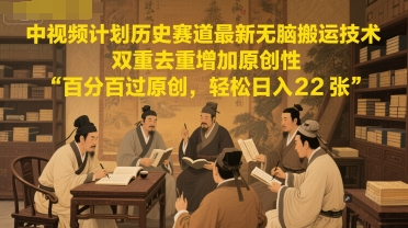 中视频计划历史赛道最新无脑搬运技术，双重去重增加原创性，百分百过原创，轻松日入2张-川川创富网