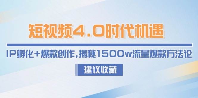 短视频4.0时代机遇：IP孵化+爆款创作，揭秘1500w流量爆款方法论-川川创富网