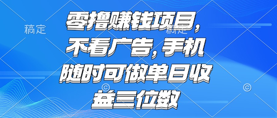 零撸赚钱项目 不看广告 手机随时可做 单日收益三位数-川川创富网