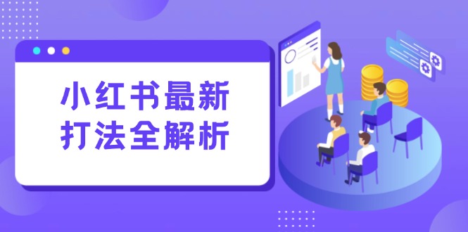 小红书最新打法线下课：笔记生产+评论运营，打造标准化流量增长引擎-川川创富网