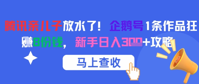 腾讯亲儿子放水了！企鹅号1条作品狂挣8份钱，新手日入3张+攻略-川川创富网