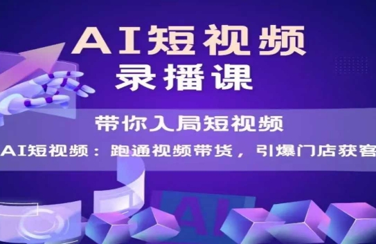 AI短视频爆款，带你入局短视频，跑通视频带货，引爆门店获客-川川创富网