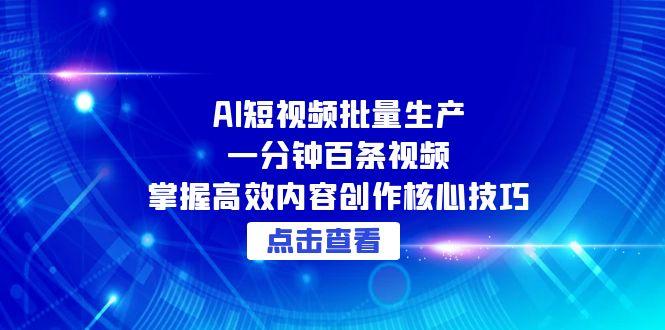 AI短视频批量生产：一分钟百条视频，掌握高效内容创作核心技巧-川川创富网