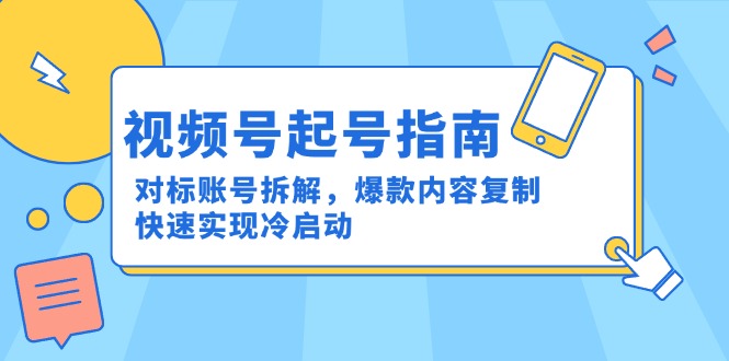 视频号起号指南：对标账号拆解，爆款内容复制，快速实现冷启动-川川创富网